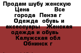 Продам шубу женскую  › Цена ­ 15 000 - Все города, Пенза г. Одежда, обувь и аксессуары » Женская одежда и обувь   . Калужская обл.,Обнинск г.